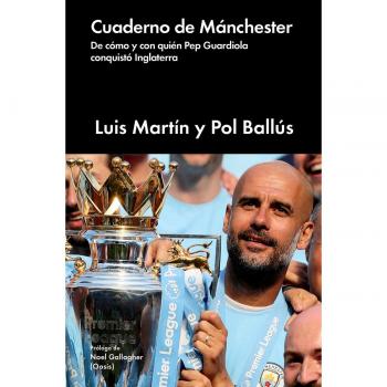 Cuaderno de Manchester: De cómo y con quién Pep Guardiola conquistó Inglaterra - BALLÚS, POL / MARTÍN, LUIS
