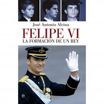 Felipe VI. La Formación De Un Rey - José Antonio Alcina