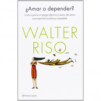 ¿Amar o depender?: Cómo superar el apego afectivo y hacer del amor una experiencia plena y saludable - Walter Riso