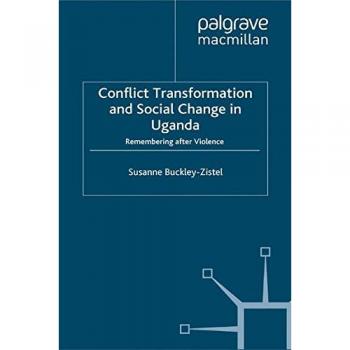 Conflict Transformation and Social Change in Uganda: Remembering after Violence