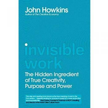 Invisible Work: The Hidden Ingredient of True Creativity, Purpose and Power