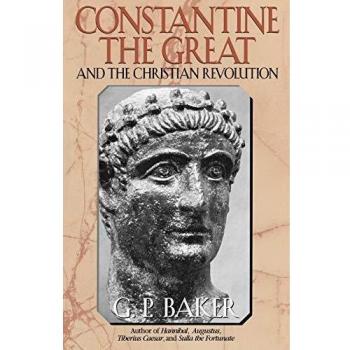 Constantine the Great: Historical Biography and Christian Transformation by G. P. Baker