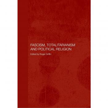 Fascism, Totalitarianism, and Political Religion