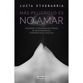 Más peligroso es no amar: Poliamor y otras muchas formas de relación sexual y amorosa en el siglo XXI - Lucia Etxebarria