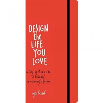 Design the Life You Love: A Guide to Thinking About Your Life Playfully and with Optimism: A Step-by-Step Guide to Building a Meaningful Future