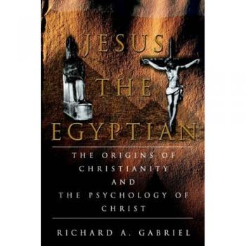 Jesus the Egyptian: Exploring Christianity's Origins and Christ's Psychology by Richard A. Gabriel