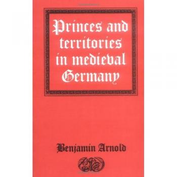 Medieval German Princes and Territories: A Comprehensive Study by Benjamin Arnold