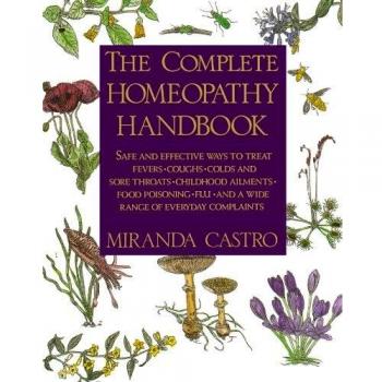 The Complete Homeopathy Handbook: Safe and Effective Ways to Treat Fevers, Coughs, Colds and Sore Throats, Childhood Ailments, Food Poisoning, Flu, and a Wide Range of Everyday Complaints