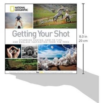 Getting Your Shot: Stunning Photos, How-to Tips, and Endless Inspiration From the Pros