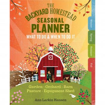 Backyard Homestead Seasonal Planner, The: What to Do & When to Do It in the Garden, Orchard, Barn, Pasture & Equipment Shed
