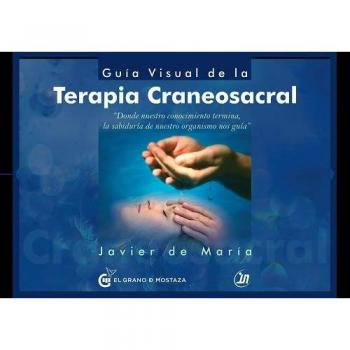 Guía visual de la Terapia Craneosacral. Donde nuestro conocimiento termina, la sabiduría de nuestro organismos nos guía - Javier De María