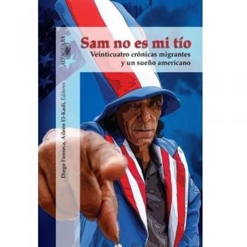 Sam no es mi tio / Sam Is Not My Uncle: Veinticuatro cronicas migrantes y un sueno americano / Twenty-four Migrant Chronicles and an American Dream