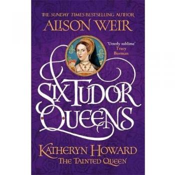 Seis Reinas Tudor: Katheryn Howard, La Reina Manchada - Libro 5