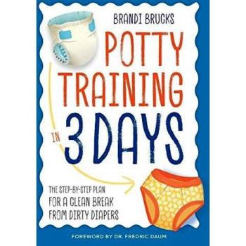 Potty Training in 3 Days: The Step-by-Step Plan for a Clean Break from Dirty Diapers