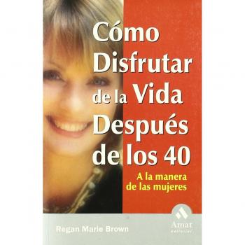 Cómo disfrutar de la vida después de los cuarenta: A la manera de las mujeres