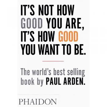 It's Not How Good You Want to Be The world's bestselling book by Paul Arden Paperback