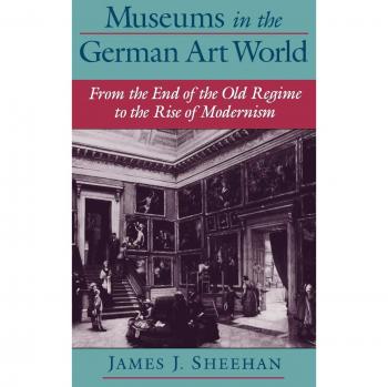 Museums in the German Art World: From the End of the Old Regime to the Rise of Modernism