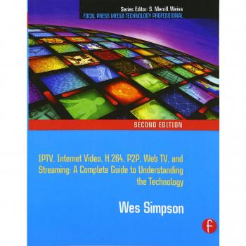 Video Over IP: IPTV, Internet Video, H.264, P2P, Web TV, and Streaming: A Complete Guide to Understanding the Technology