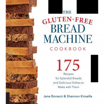 The Gluten-Free Bread Machine Cookbook: 175 Recipes for Splendid Breads and Delicious Dishes to Make with Them