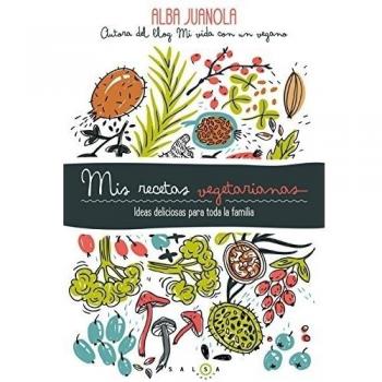 Mis recetas vegetarianas: Ideas deliciosas para toda la familia - Alba Juanola