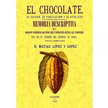 El Chocolate. Su Origen, Su Fabricación y Su Utilidad / Memoria Descriptiva de La Primera Fabrica de Chocolate