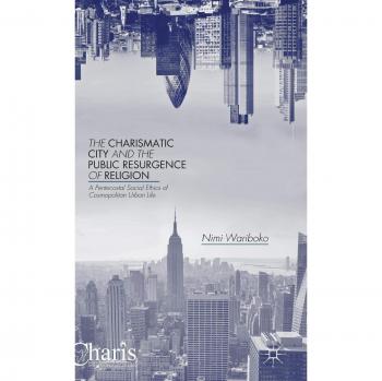 The Charismatic City and the Public Resurgence of Religion: A Pentecostal Social Ethics of Cosmopolitan Urban Life