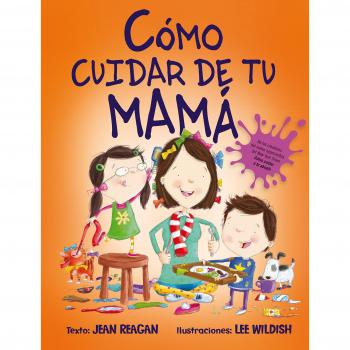 Cómo cuidar de tu mamá - REAGAN, JEAN; WILDISH, LEE (ILUSTRADOR)