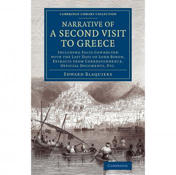 Narrativa de una Segunda Visita a Grecia: Hechos sobre los Últimos Días de Lord Byron, Extractos de Correspondencia y Documentos Oficiales - Colección Bibliotecaria de Historia Europea