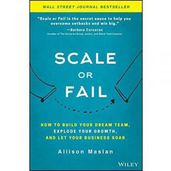 Scale or Fail: Your Guide to Building a Dream Team and Accelerating Business Growth