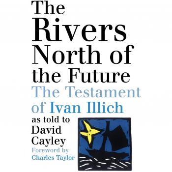 The Rivers North of the Future: The Testament of Ivan Illich