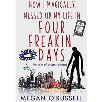 How I Magically Messed Up My Life in Four Freakin' Days: The Tale of Bryant Adams, Book 1 - by Megan O'Russell