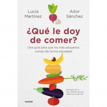 ¿Qué le doy de comer?: Una guía para que los más pequeños coman de forma saludable - Sánchez García, Aitor/martínez, Lucía