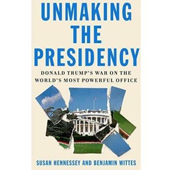 Unmaking the Presidency: Donald Trump's War on the World's Most Powerful Office