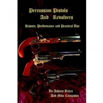 Percussion Pistols And Revolvers: History, Performance and Practical Use
