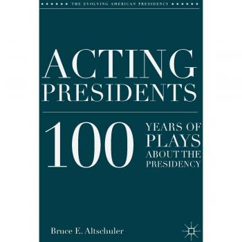 Acting Presidents: 100 Years of Plays about the Presidency