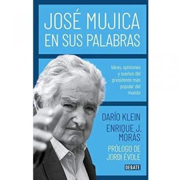 José Mujica en sus palabras: Ideas, opiniones y sueños del presidente más popular del mundo