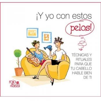 Y YO CON ESTOS PELOS: TECNICAS Y RITUALES PARA QUE TU CABELLO HABLE BIEN DE TI