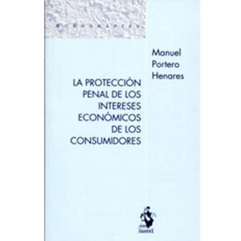PROTECCIóN PENAL DE LOS INTERESES ECONóMICOS DE LOS CONSUMIDORES, LA
