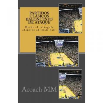 Partidos clásicos baloncesto de ataque: Desde el triángulo ofensivo al small ball.: Volume 4