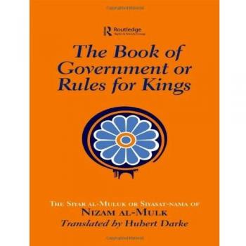 The Book of Government or Rules for Kings: The Siyar al Muluk or Siyasat-nama of Nizam al-Mulk