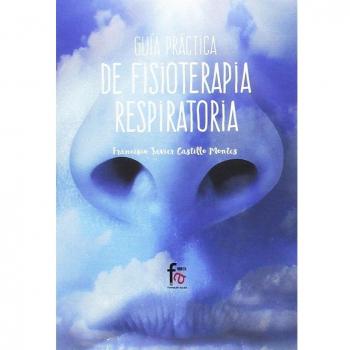 Guía práctica de fisioterapia respiratoria - Francisco Javier Castillo Montes