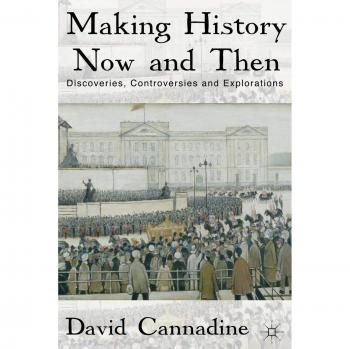 Making History Now and Then: Discoveries, Controversies, and Explorations - D. Cannadine