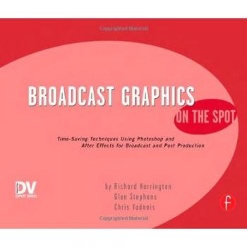 Broadcast Graphics On the Spot: Timesaving Techniques Using Photoshop and After Effects for Broadcast and Post Production