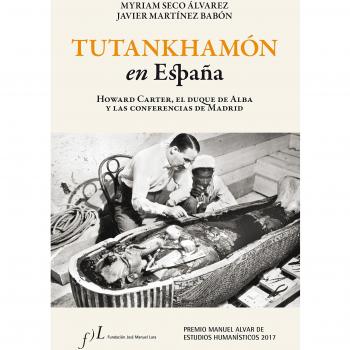 Tutankhamón en España. Howard Carter, el duque de Alba y las conf. de Madrid: Premio Manuel Alvar de Estudios Humanísticos 2017