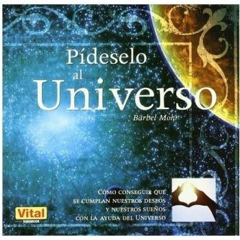 Pídeselo al universo: Como conseguir que se cumplan nuestros deseos y nuestros sueños con la ayuda del universo