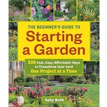 Beginner's Guide to Building a Garden One Project at a Time, The: 326 Fast, Easy, Affordable Ways to Transform Your Yard One Project at a Time