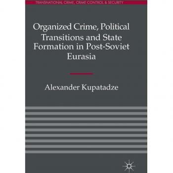 Organized Crime, Political Transitions and State Formation in Post-Soviet Eurasia