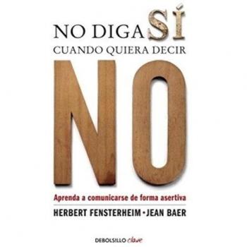 No diga sí cuando quiera decir no / Do not say yes when you want to say no: Aprenda a comunicarse de forma asertiva / Learn to communicate assertively