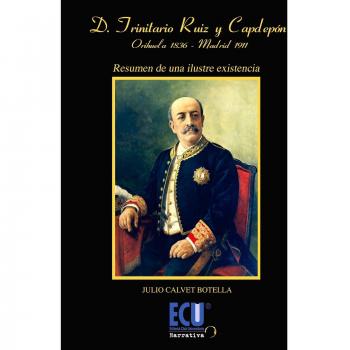 Don Trinitario Ruiz y Capdepón. Orihuela 1836-Madrid 1911: Resumen de una ilustre existencia