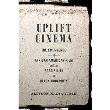 Uplift Cinema: The Rise of African American Film and Black Modernity